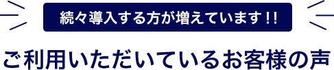 続々導入する方が増えています！ご利用いただいているお客様の声